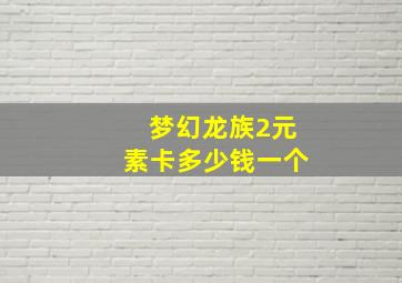 梦幻龙族2元素卡多少钱一个