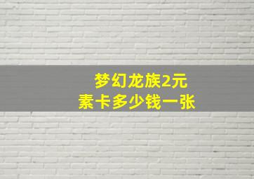 梦幻龙族2元素卡多少钱一张