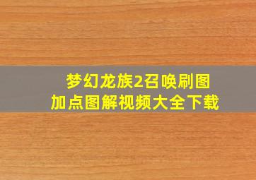 梦幻龙族2召唤刷图加点图解视频大全下载