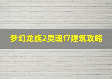 梦幻龙族2灵魂f7建筑攻略