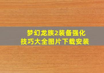 梦幻龙族2装备强化技巧大全图片下载安装