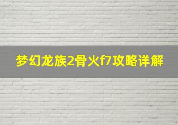 梦幻龙族2骨火f7攻略详解