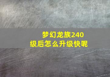 梦幻龙族240级后怎么升级快呢