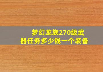 梦幻龙族270级武器任务多少钱一个装备