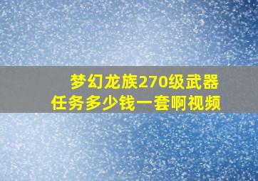 梦幻龙族270级武器任务多少钱一套啊视频