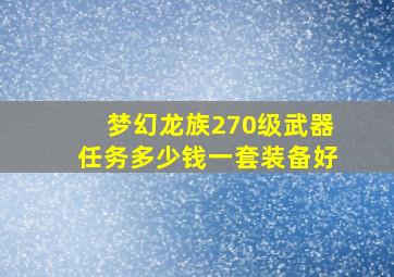 梦幻龙族270级武器任务多少钱一套装备好