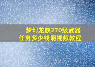 梦幻龙族270级武器任务多少钱啊视频教程