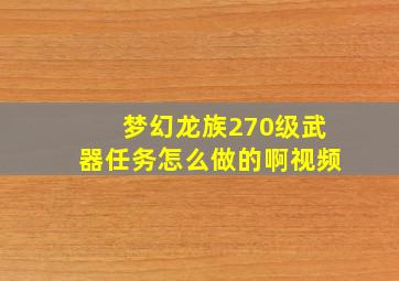 梦幻龙族270级武器任务怎么做的啊视频