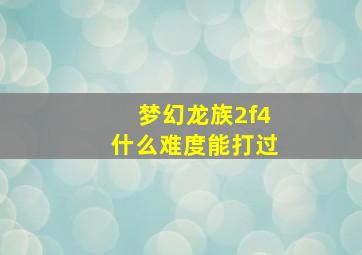 梦幻龙族2f4什么难度能打过