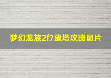 梦幻龙族2f7建塔攻略图片