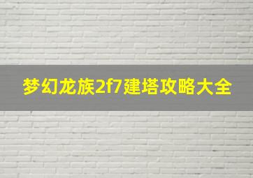 梦幻龙族2f7建塔攻略大全