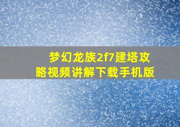 梦幻龙族2f7建塔攻略视频讲解下载手机版