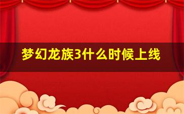 梦幻龙族3什么时候上线