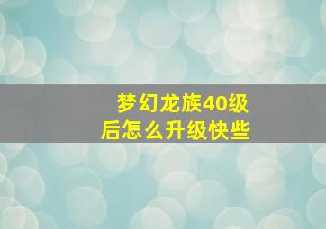 梦幻龙族40级后怎么升级快些