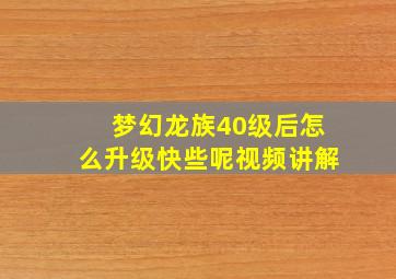 梦幻龙族40级后怎么升级快些呢视频讲解