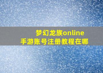 梦幻龙族online手游账号注册教程在哪