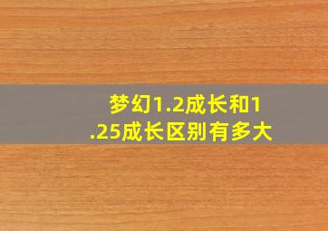 梦幻1.2成长和1.25成长区别有多大