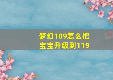 梦幻109怎么把宝宝升级到119