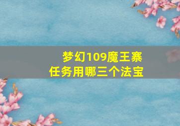 梦幻109魔王寨任务用哪三个法宝