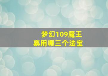 梦幻109魔王寨用哪三个法宝