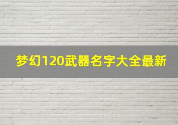 梦幻120武器名字大全最新