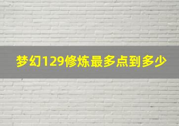 梦幻129修炼最多点到多少