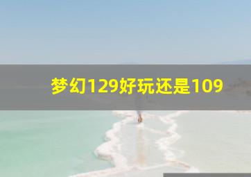 梦幻129好玩还是109