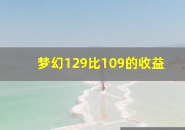 梦幻129比109的收益