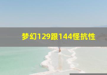 梦幻129跟144怪抗性