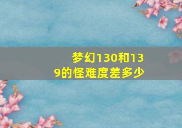 梦幻130和139的怪难度差多少