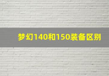 梦幻140和150装备区别