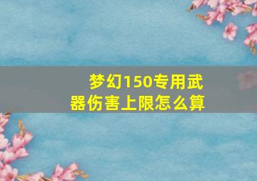 梦幻150专用武器伤害上限怎么算