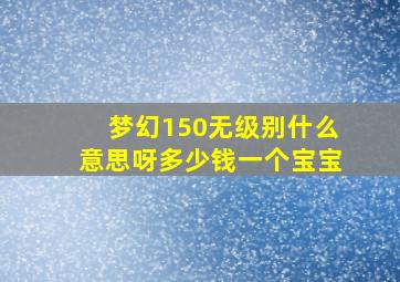 梦幻150无级别什么意思呀多少钱一个宝宝