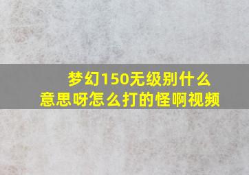 梦幻150无级别什么意思呀怎么打的怪啊视频