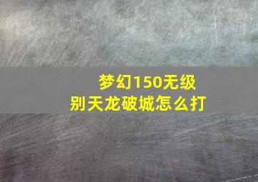 梦幻150无级别天龙破城怎么打