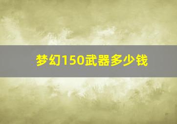 梦幻150武器多少钱