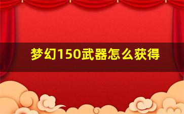 梦幻150武器怎么获得