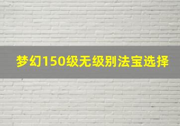 梦幻150级无级别法宝选择