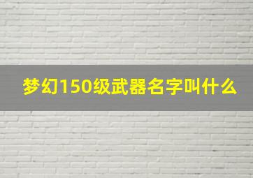 梦幻150级武器名字叫什么