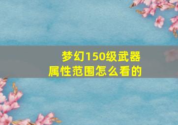 梦幻150级武器属性范围怎么看的