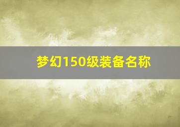 梦幻150级装备名称