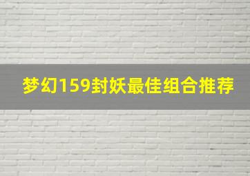 梦幻159封妖最佳组合推荐