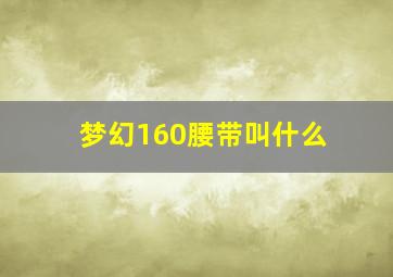 梦幻160腰带叫什么