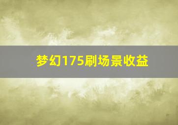 梦幻175刷场景收益