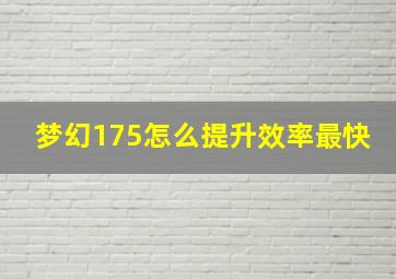 梦幻175怎么提升效率最快