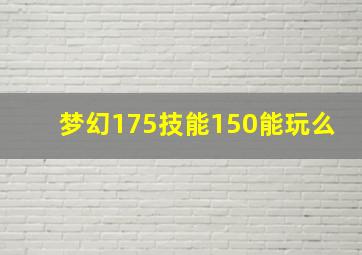 梦幻175技能150能玩么