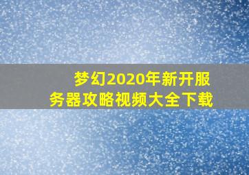 梦幻2020年新开服务器攻略视频大全下载