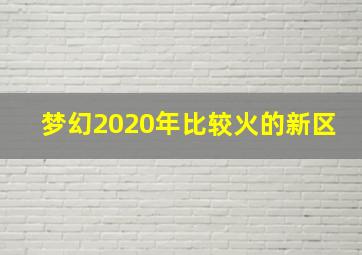 梦幻2020年比较火的新区