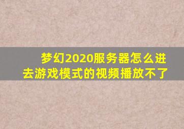 梦幻2020服务器怎么进去游戏模式的视频播放不了