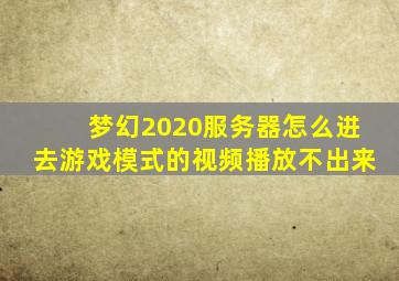 梦幻2020服务器怎么进去游戏模式的视频播放不出来